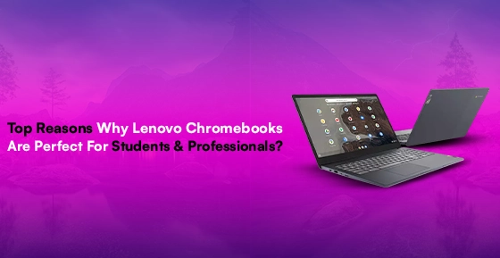 Top Reasons Why Lenovo Chromebooks Are Perfect For Students & Professionals?